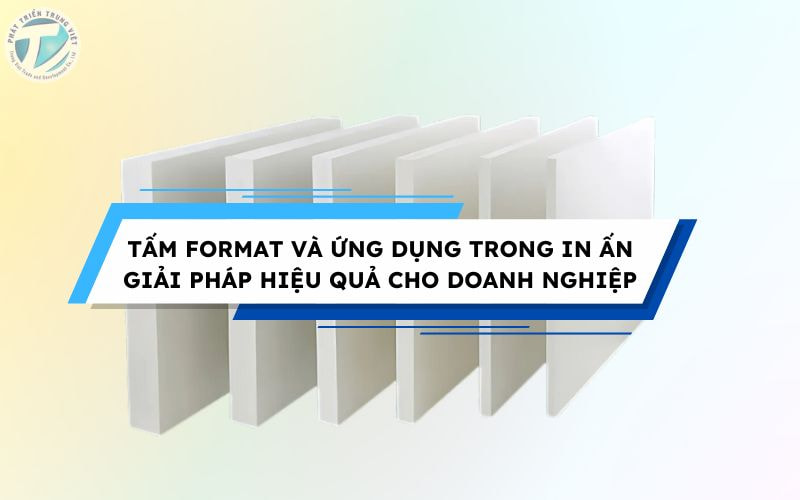 Tấm format và ứng dụng trong in ấn - Giải pháp hiệu quả cho doanh nghiệp